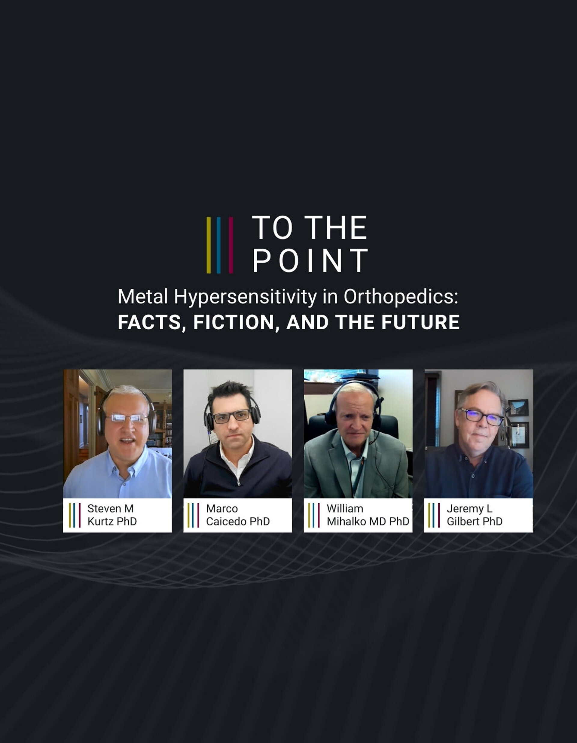 Header graphic for the “To The Point” orthopedic expert discussion titled “Metal Hypersensitivity in Orthopedics: Facts, Fiction, and the Future,” featuring panelist name cards for Steven M. Kurtz PhD, Marco Caicedo PhD, William Mihalko MD PhD, and Jeremy L. Gilbert PhD on a modern wave‑pattern background.